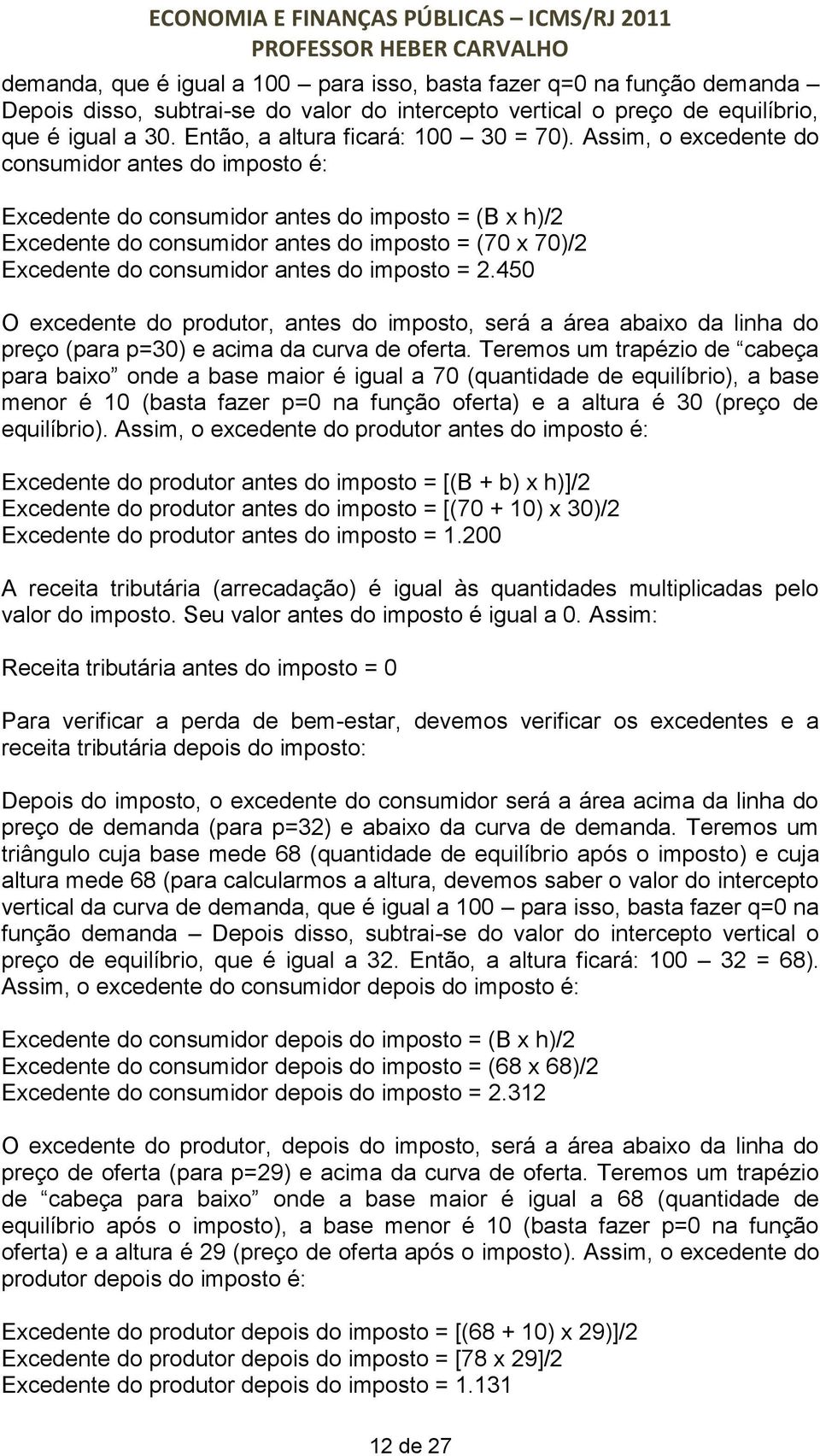 Assim, o excedente do consumidor antes do imposto é: Excedente do consumidor antes do imposto = (B x h)/2 Excedente do consumidor antes do imposto = (70 x 70)/2 Excedente do consumidor antes do