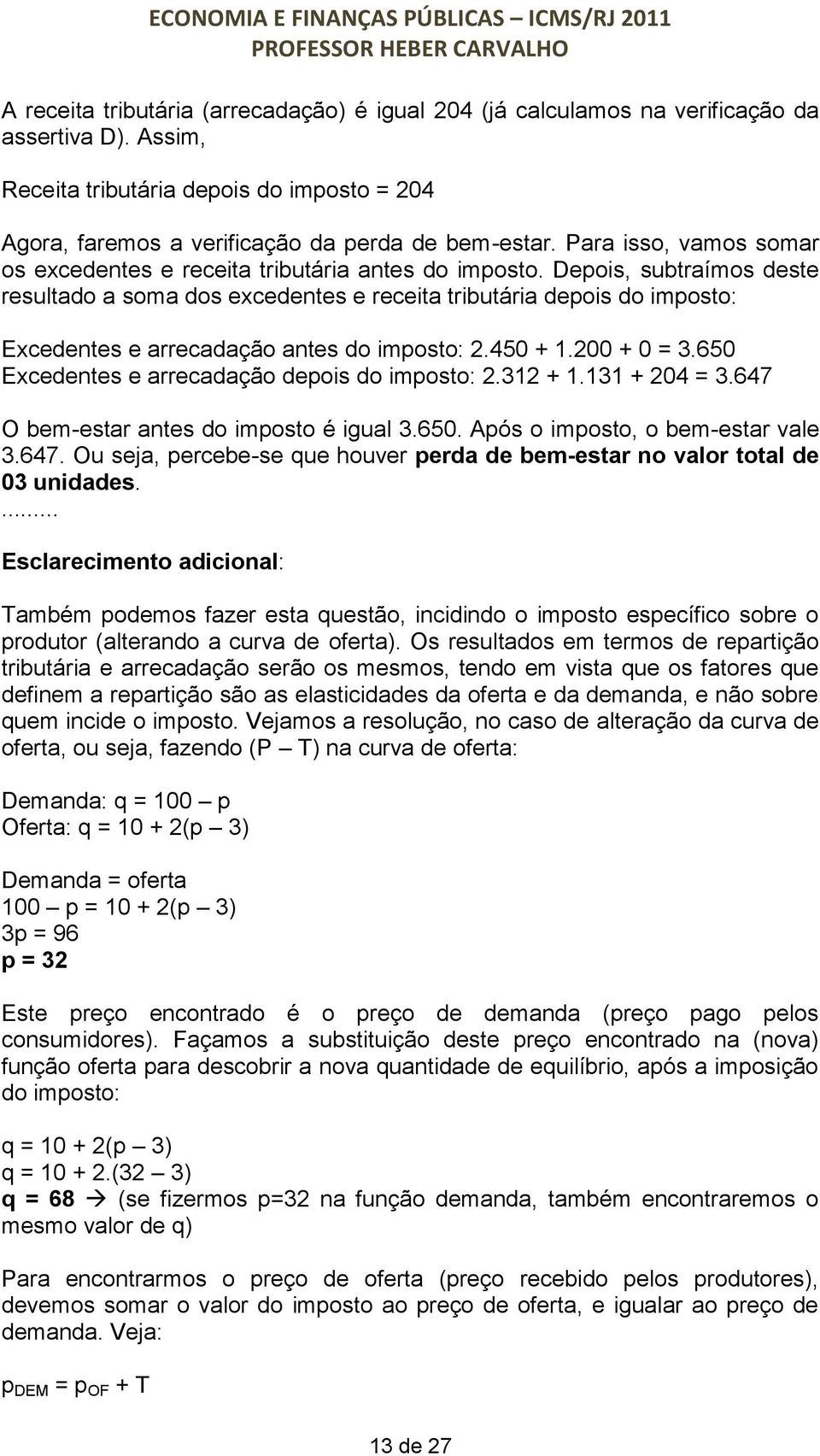 Depois, subtraímos deste resultado a soma dos excedentes e receita tributária depois do imposto: Excedentes e arrecadação antes do imposto: 2.450 + 1.200 + 0 = 3.