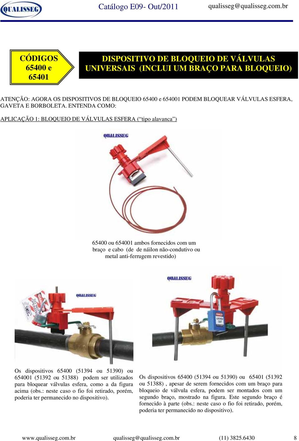 ENTENDA COMO: APLICAÇÃO 1: BLOQUEIO DE VÁLVULAS ESFERA ( tipo alavanca ) 65400 ou 654001 ambos fornecidos com um braço e cabo (de de náilon não-condutivo ou metal anti-ferrugem revestido) Os