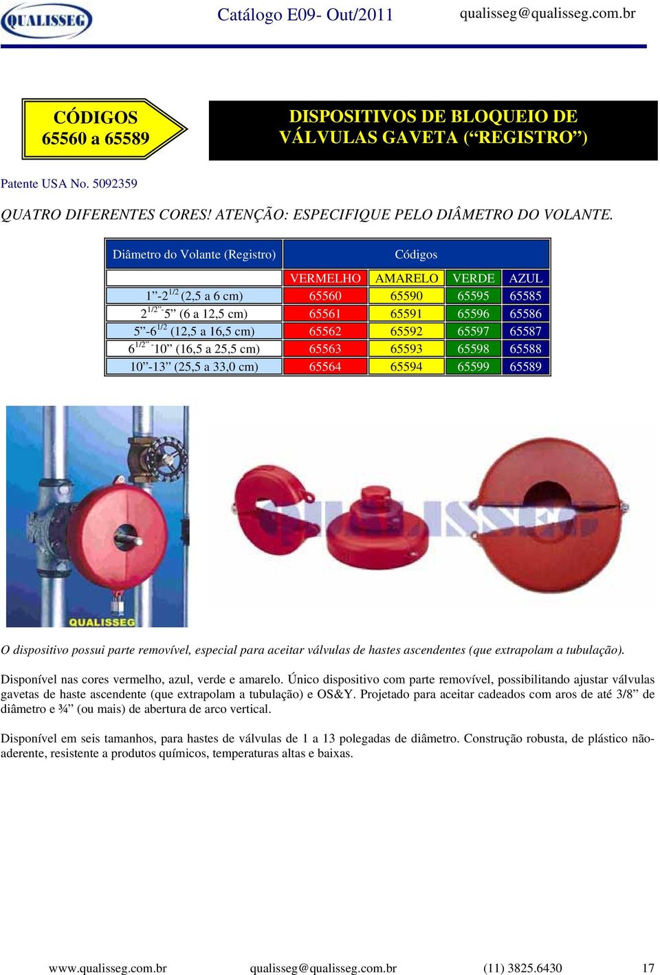 65587 6 1/2-10 (16,5 a 25,5 cm) 65563 65593 65598 65588 10-13 (25,5 a 33,0 cm) 65564 65594 65599 65589 O dispositivo possui parte removível, especial para aceitar válvulas de hastes ascendentes (que