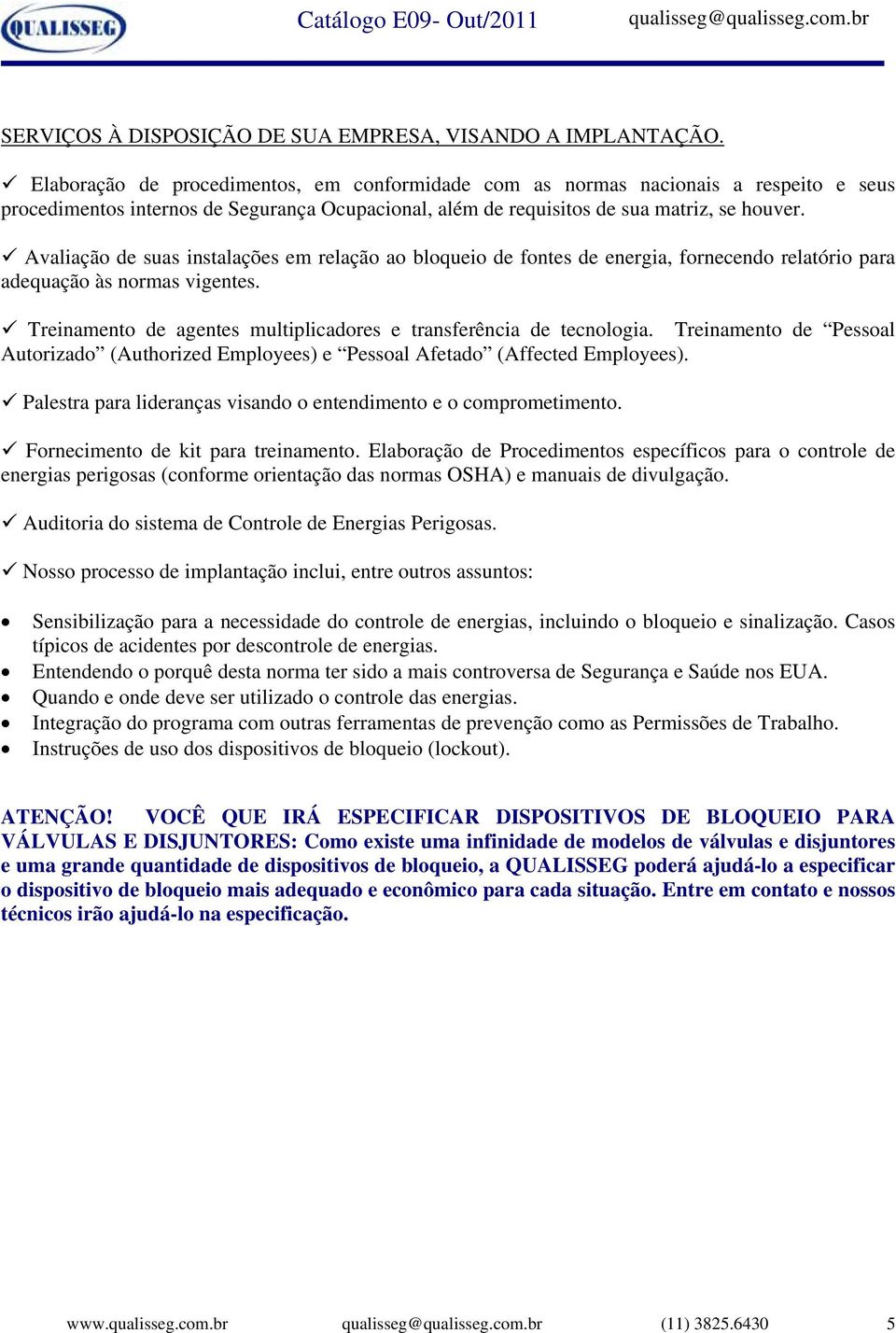 Avaliação de suas instalações em relação ao bloqueio de fontes de energia, fornecendo relatório para adequação às normas vigentes. Treinamento de agentes multiplicadores e transferência de tecnologia.