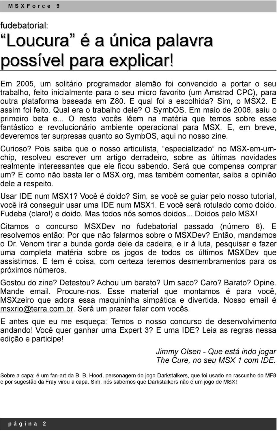 E qual foi a escolhida? Sim, o MSX2. E assim foi feito. Qual era o trabalho dele? O SymbOS. Em maio de 2006, saiu o primeiro beta e.