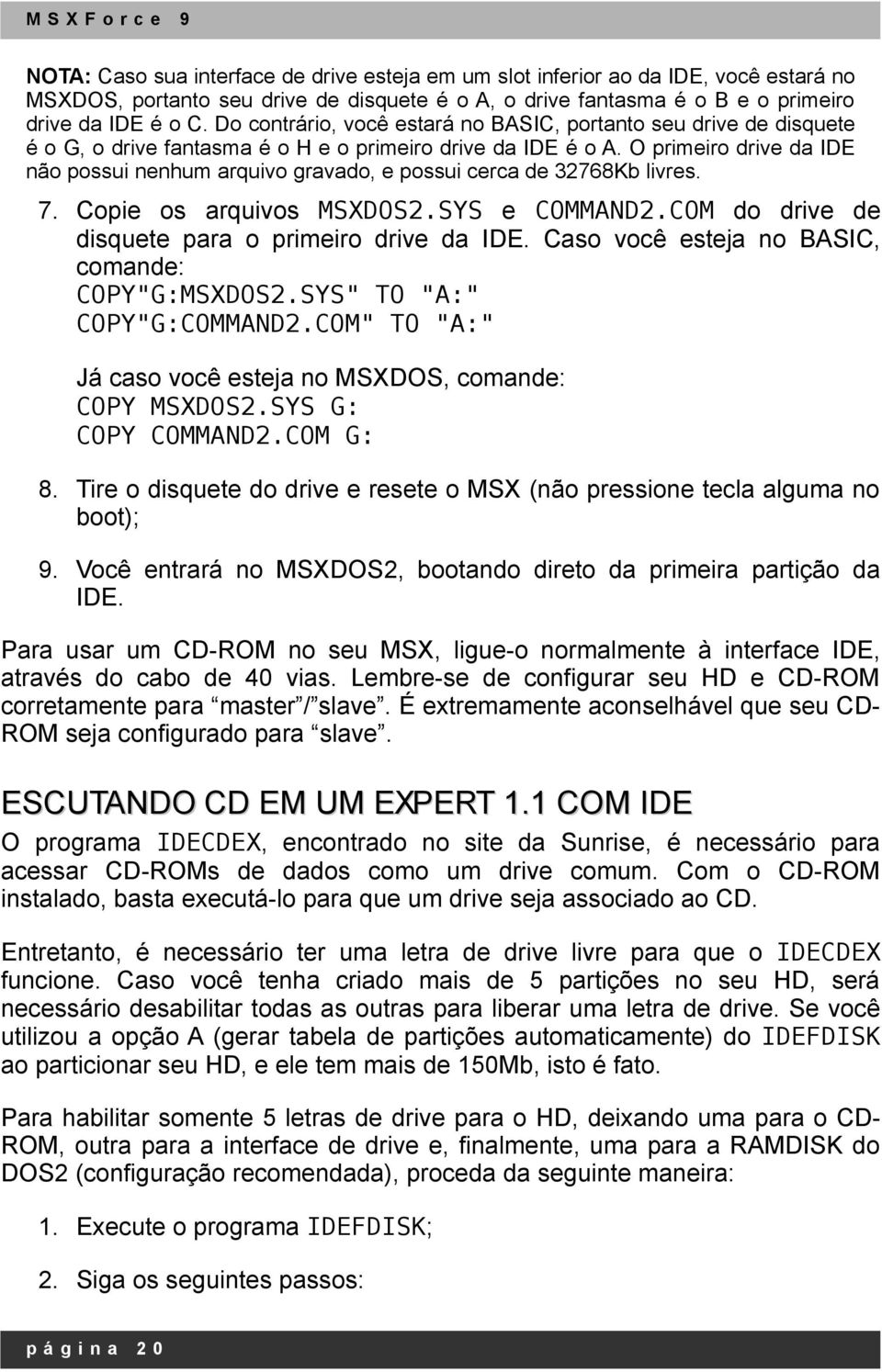 O primeiro drive da IDE não possui nenhum arquivo gravado, e possui cerca de 32768Kb livres. 7. Copie os arquivos MSXDOS2.SYS e COMMAND2.COM do drive de disquete para o primeiro drive da IDE.