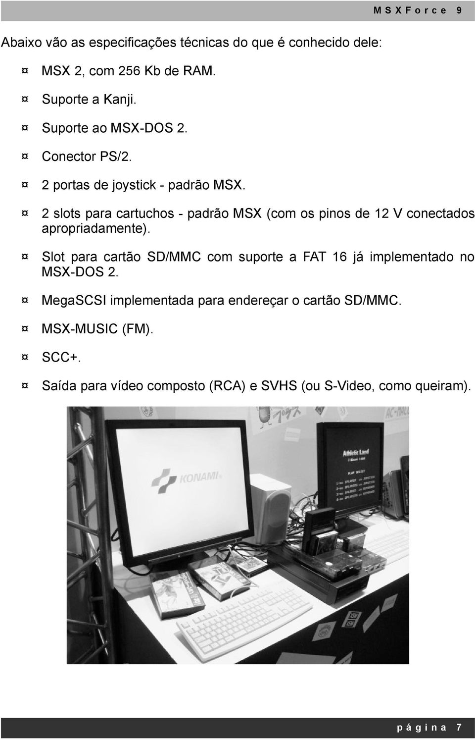 2 slots para cartuchos padrão MSX (com os pinos de 12 V conectados apropriadamente).