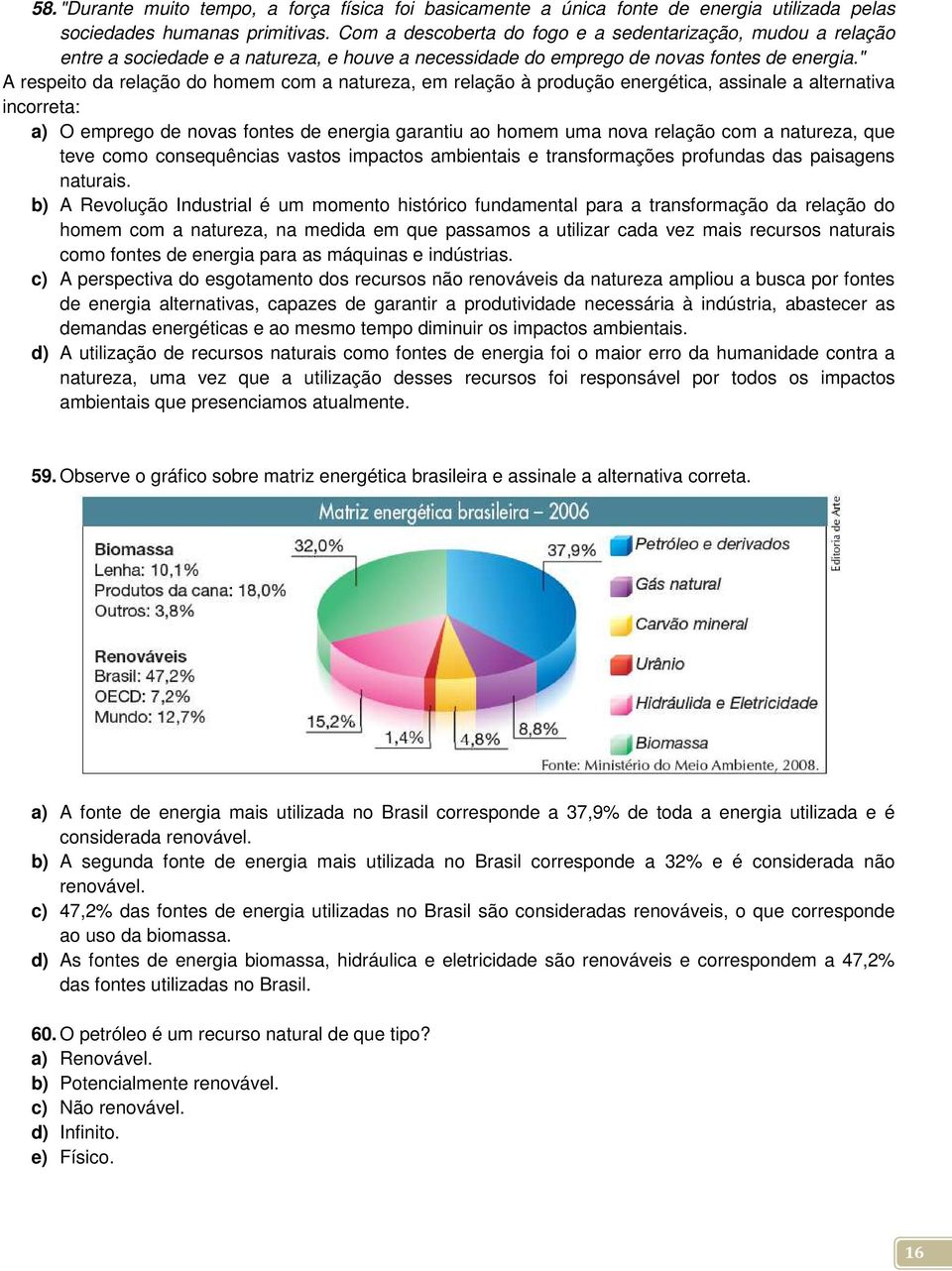 " A respeito da relação do homem com a natureza, em relação à produção energética, assinale a alternativa incorreta: a) O emprego de novas fontes de energia garantiu ao homem uma nova relação com a