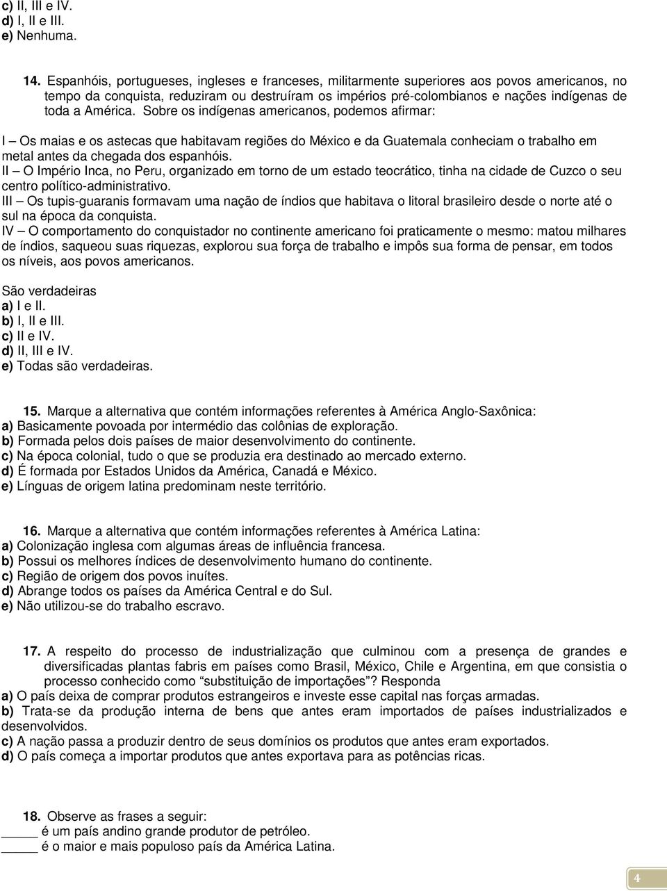 América. Sobre os indígenas americanos, podemos afirmar: I Os maias e os astecas que habitavam regiões do México e da Guatemala conheciam o trabalho em metal antes da chegada dos espanhóis.