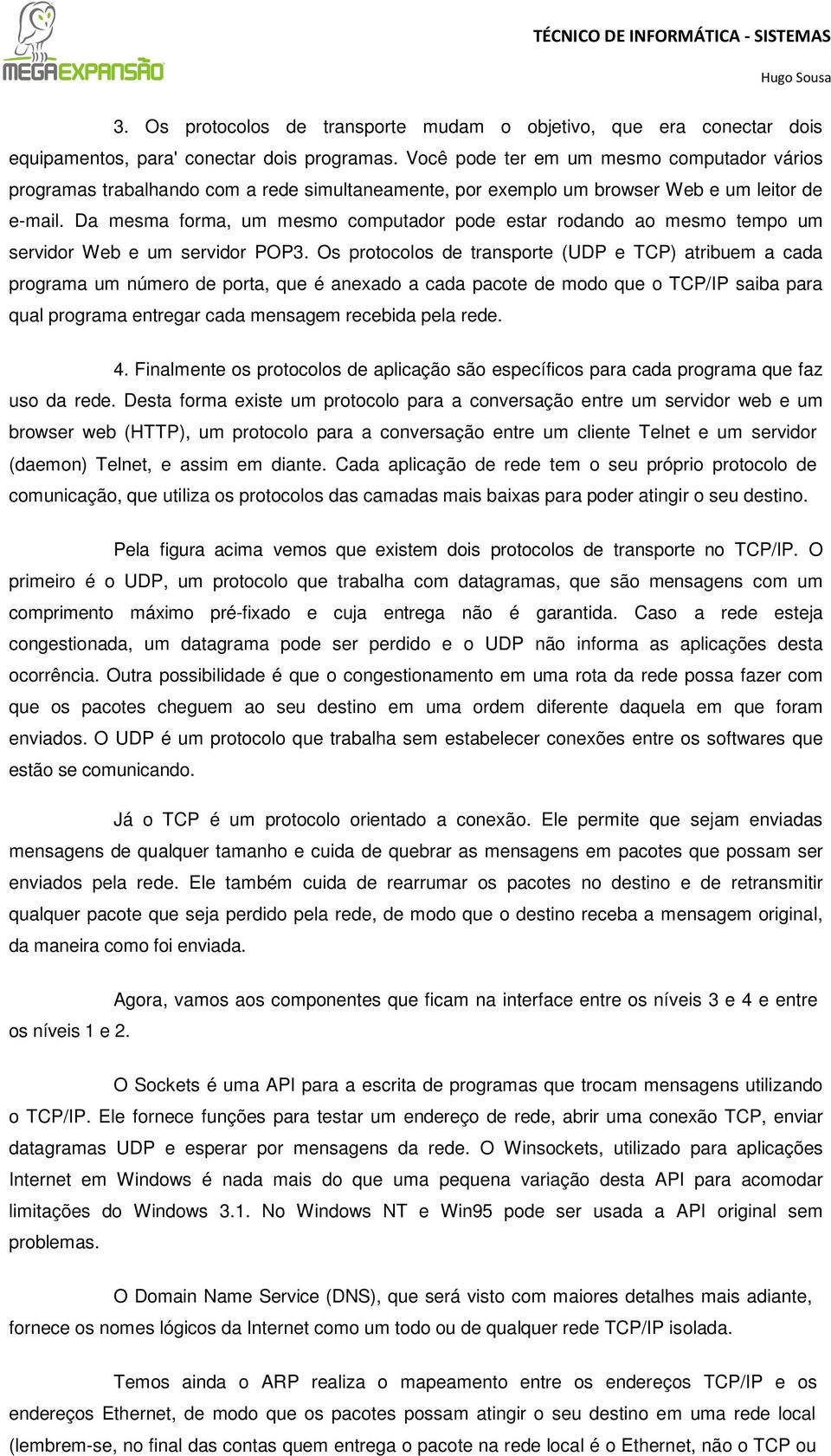 Da mesma forma, um mesmo computador pode estar rodando ao mesmo tempo um servidor Web e um servidor POP3.