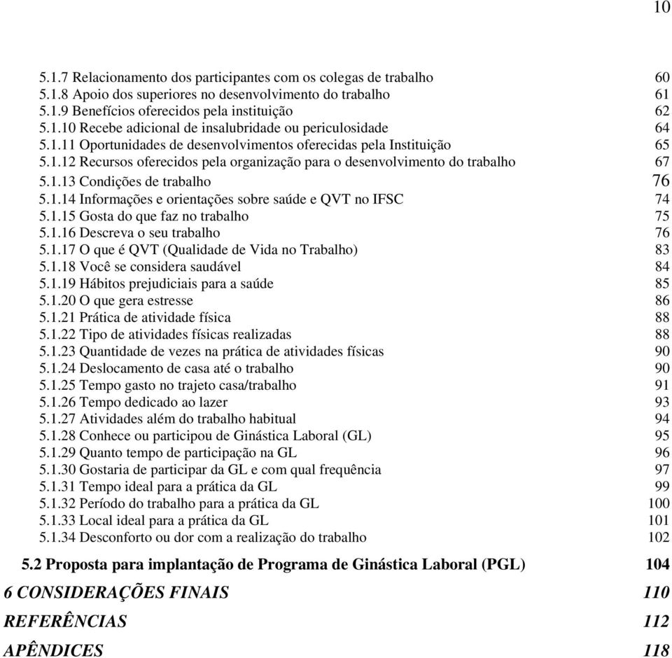 1.15 Gosta do que faz no trabalho 75 5.1.16 Descreva o seu trabalho 76 5.1.17 O que é QVT (Qualidade de Vida no Trabalho) 83 5.1.18 Você se considera saudável 84 5.1.19 Hábitos prejudiciais para a saúde 85 5.