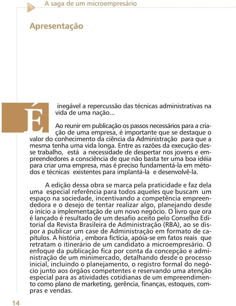 Entre as razões da execução desse trabalho, está a necessidade de despertar nos jovens e empreendedores a consciência de que não basta ter uma boa idéia para criar uma empresa, mas é preciso