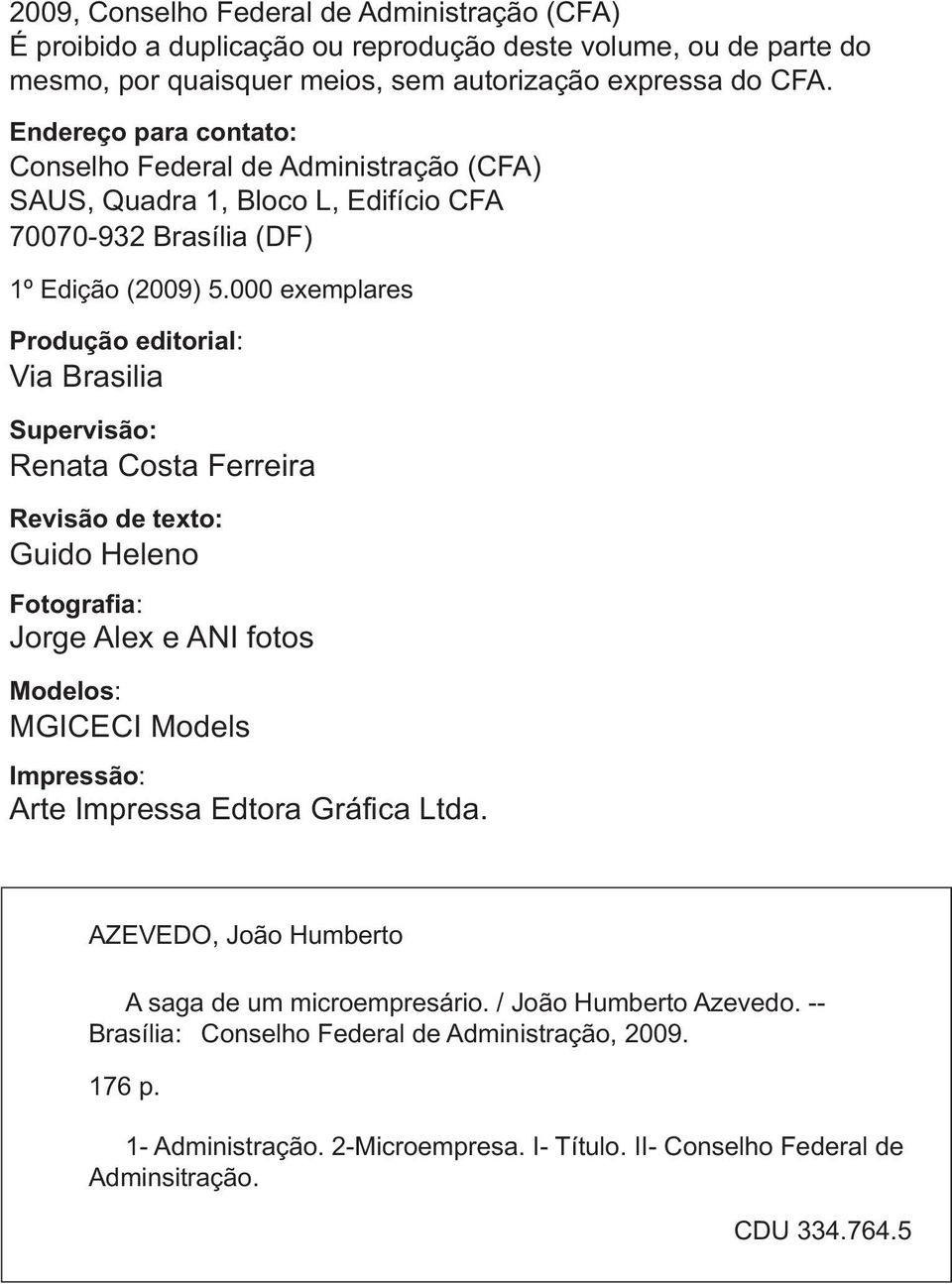 000 exemplares Produção editorial: Via Brasilia Supervisão: Renata Costa Ferreira Revisão de texto: Guido Heleno Fotografia: Jorge Alex e ANI fotos Modelos: MGICECI Models Impressão: Arte