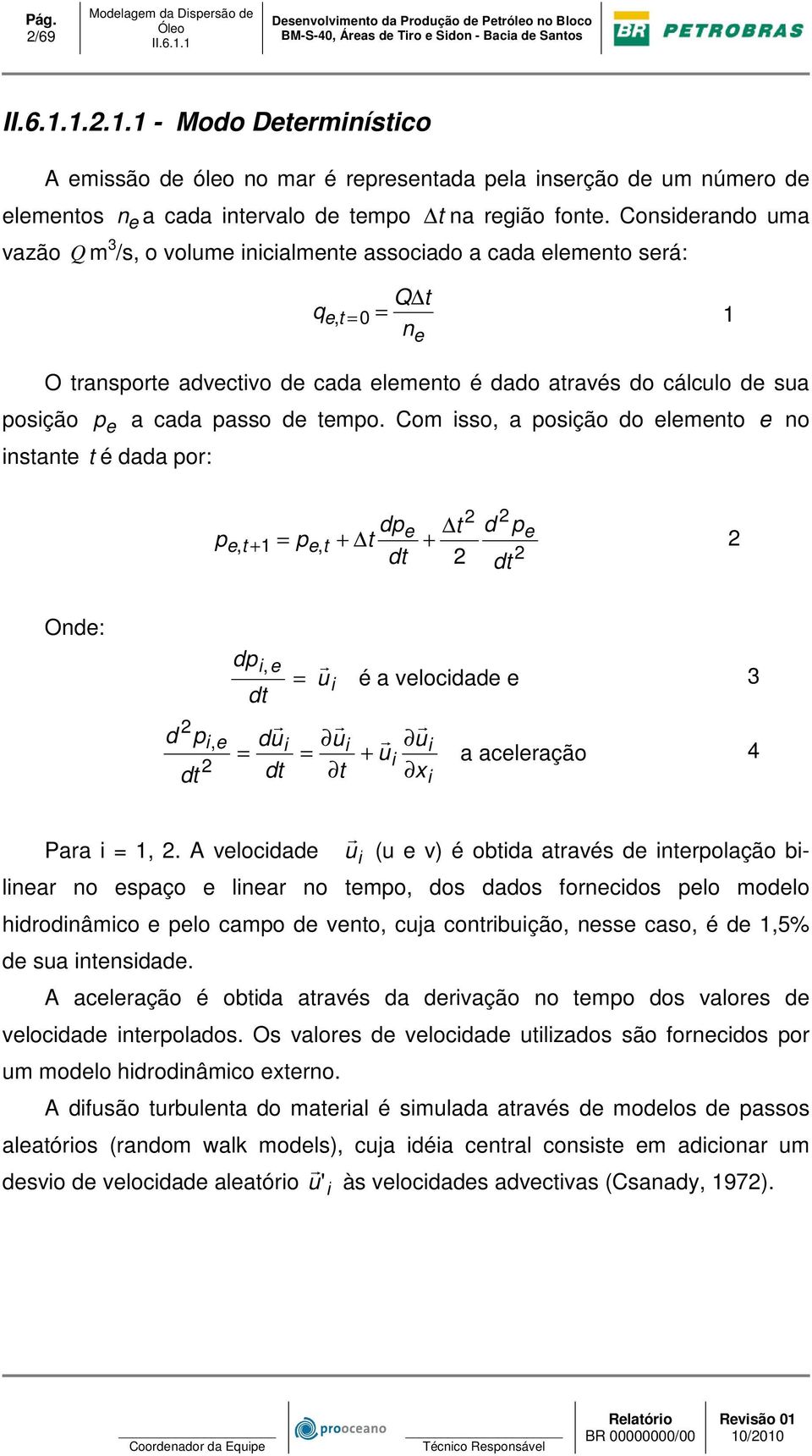 Considerando uma vazão Q m 3 /s, o volume inicialmente associado a cada elemento será: posição q Q t = e, t =0 1 ne O transporte advectivo de cada elemento é dado através do cálculo de sua p e a cada