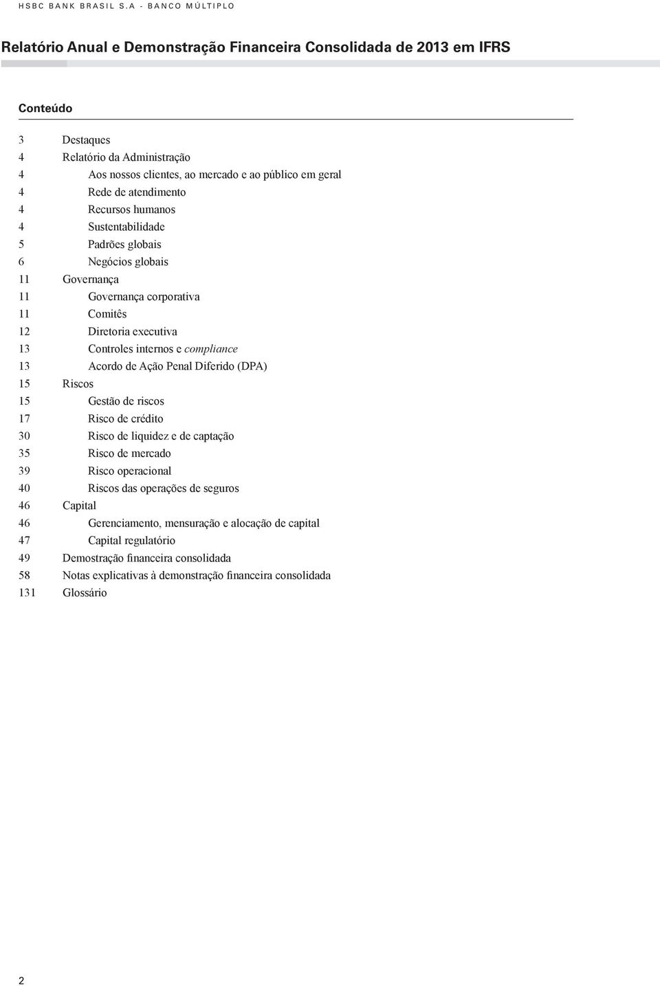 Rede de atendimento 4 Recursos humanos 4 Sustentabilidade 5 Padrões globais 6 Negócios globais 11 Governança 11 Governança corporativa 11 Comitês 12 Diretoria executiva 13 Controles internos e