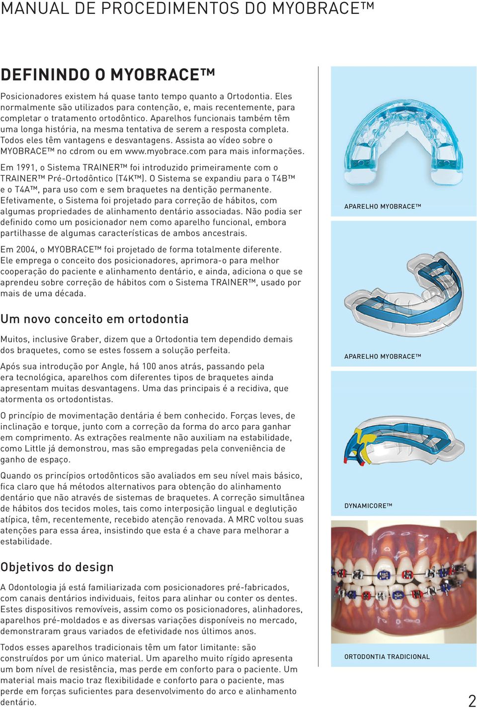 myobrace.com para mais informações. Em 1991, o Sistema TRAINER foi introduzido primeiramente com o TRAINER Pré-Ortodôntico (T4K ).