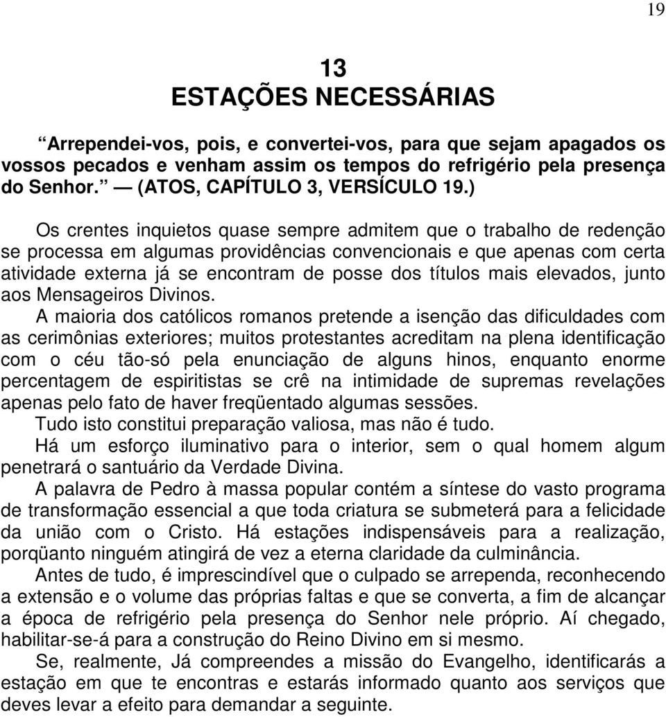 ) Os crentes inquietos quase sempre admitem que o trabalho de redenção se processa em algumas providências convencionais e que apenas com certa atividade externa já se encontram de posse dos títulos