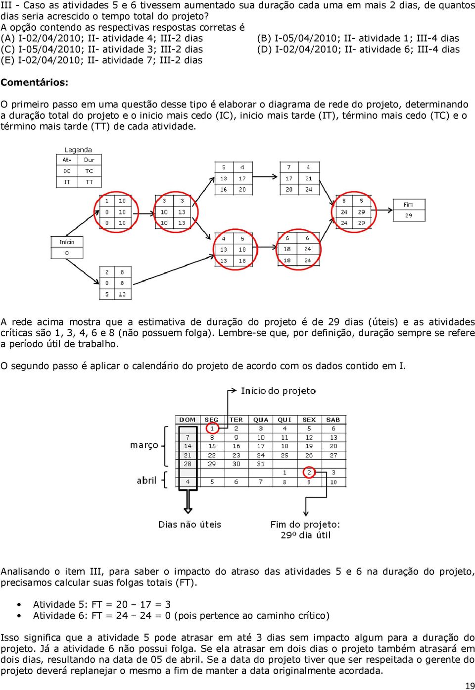 I-02/04/2010; II- atividade 6; III-4 dias (E) I-02/04/2010; II- atividade 7; III-2 dias O primeiro passo em uma questão desse tipo é elaborar o diagrama de rede do projeto, determinando a duração