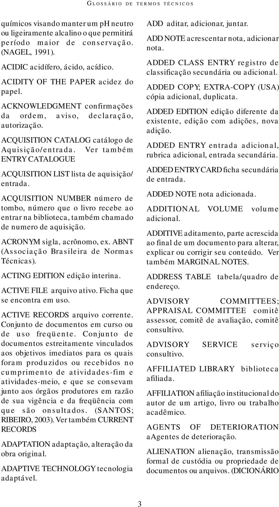 Ver também ENTRY CATALOGUE ACQUISITION LIST lista de aquisição/ entrada. ACQUISITION NUMBER número de tombo, número que o livro recebe ao entrar na biblioteca, também chamado de numero de aquisição.