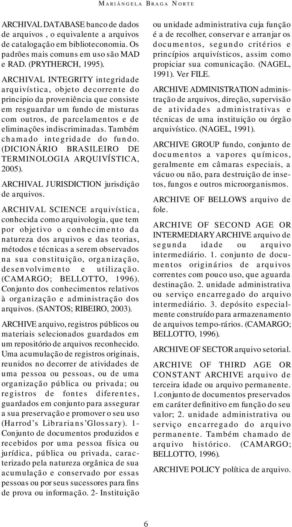 indiscriminadas. Também chamado integridade do fundo. (DICIONÁRIO BRASILEIRO DE TERMINOLOGIA ARQUIVÍSTICA, 2005). ARCHIVAL JURISDICTION jurisdição de arquivos.