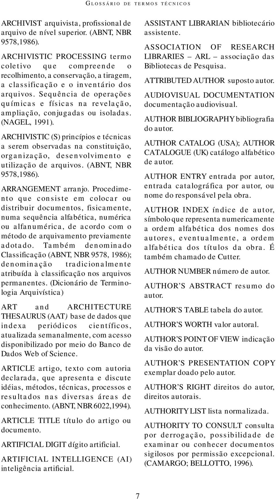 Sequência de operações químicas e físicas na revelação, ampliação, conjugadas ou isoladas. (NAGEL, 1991).