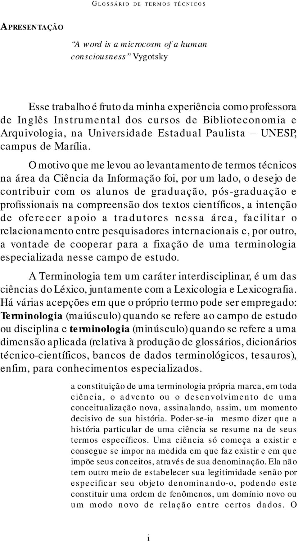 O motivo que me levou ao levantamento de termos técnicos na área da Ciência da Informação foi, por um lado, o desejo de contribuir com os alunos de graduação, pós-graduação e profissionais na