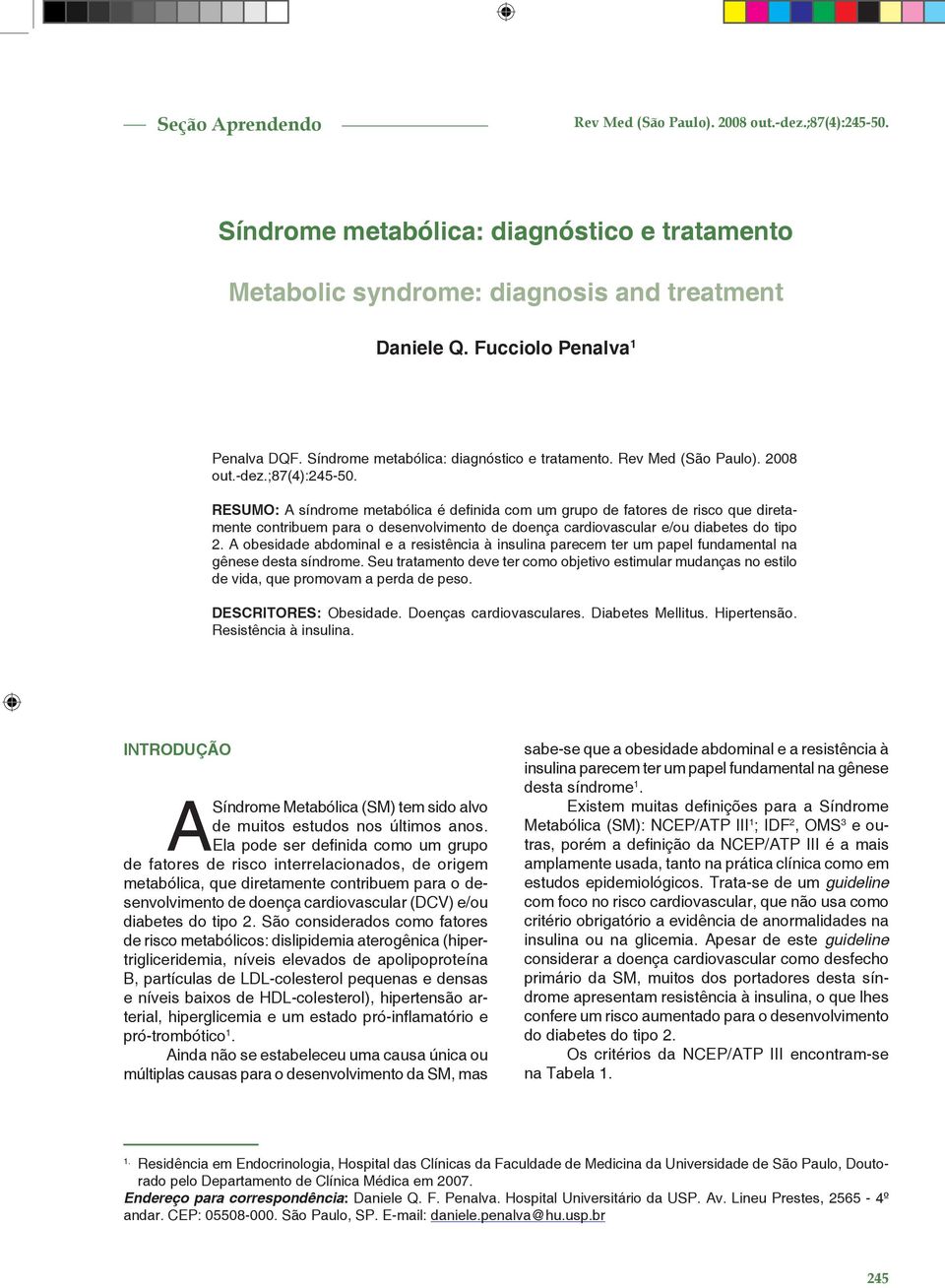 RESUMO: A síndrome metabólica é defi nida com um grupo de fatores de risco que diretamente contribuem para o desenvolvimento de doença cardiovascular e/ou diabetes do tipo 2.