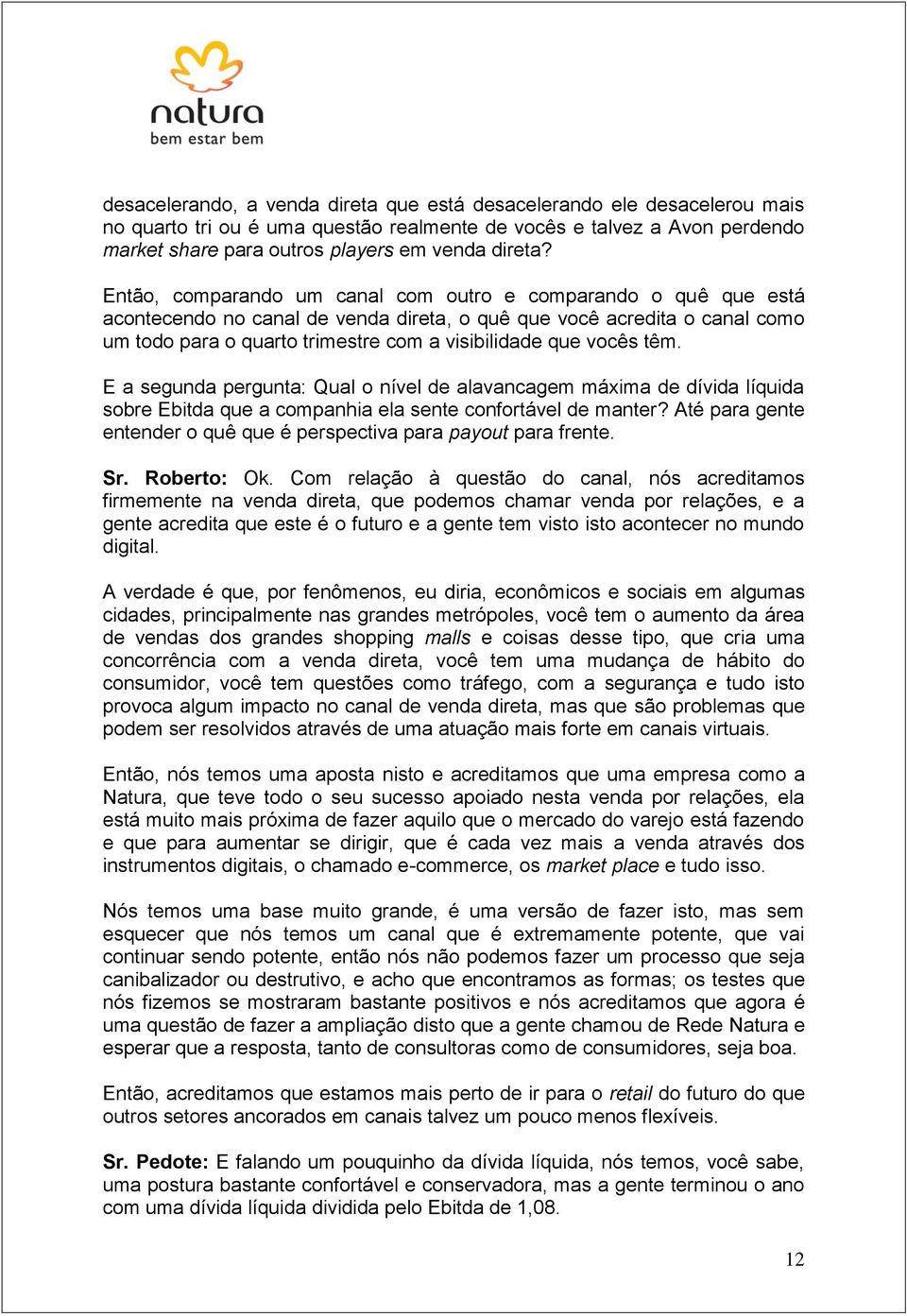 vocês têm. E a segunda pergunta: Qual o nível de alavancagem máxima de dívida líquida sobre Ebitda que a companhia ela sente confortável de manter?