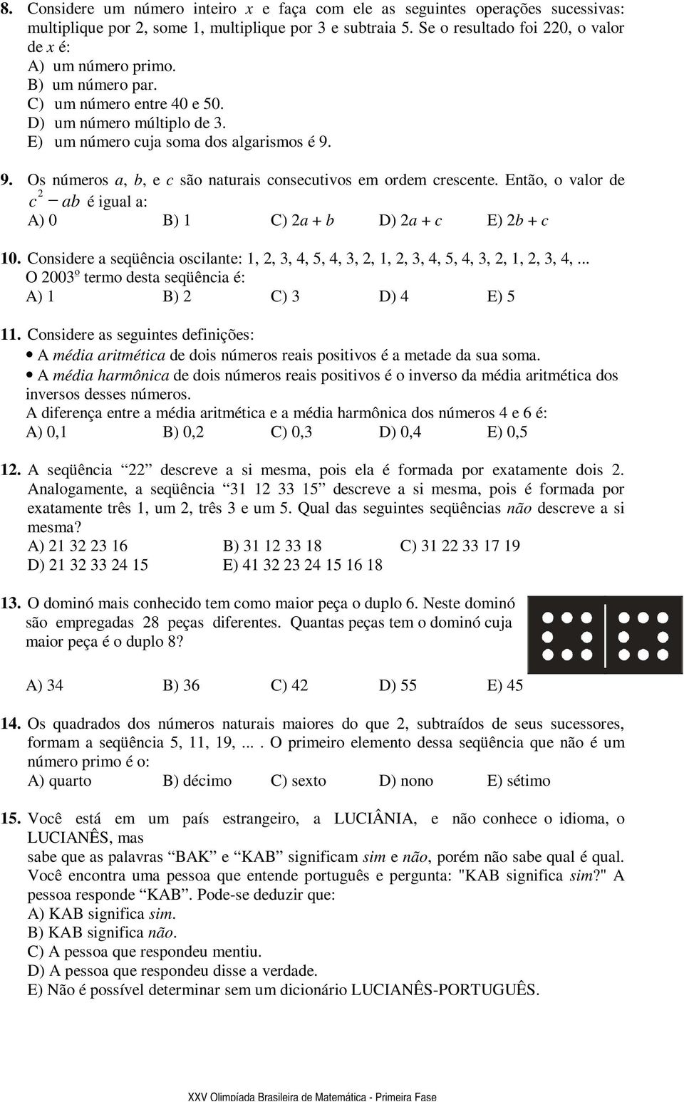 Então, o valor de c ab é igual a: A) 0 B) C) a + b D) a + c E) b + c 0. Considere a seqüência oscilante:,,, 4, 5, 4,,,,,, 4, 5, 4,,,,,, 4,... O 00 o termo desta seqüência é: A) B) C) D) 4 E) 5.