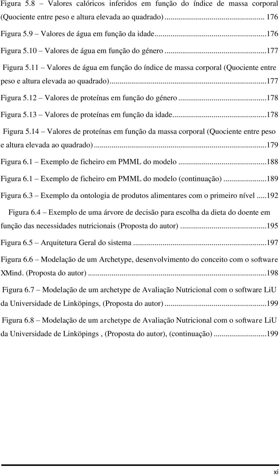 13 Valores de proteínas em função da idade...178 Figura 5.14 Valores de proteínas em função da massa corporal (Quociente entre peso e altura elevada ao quadrado)...179 Figura 6.