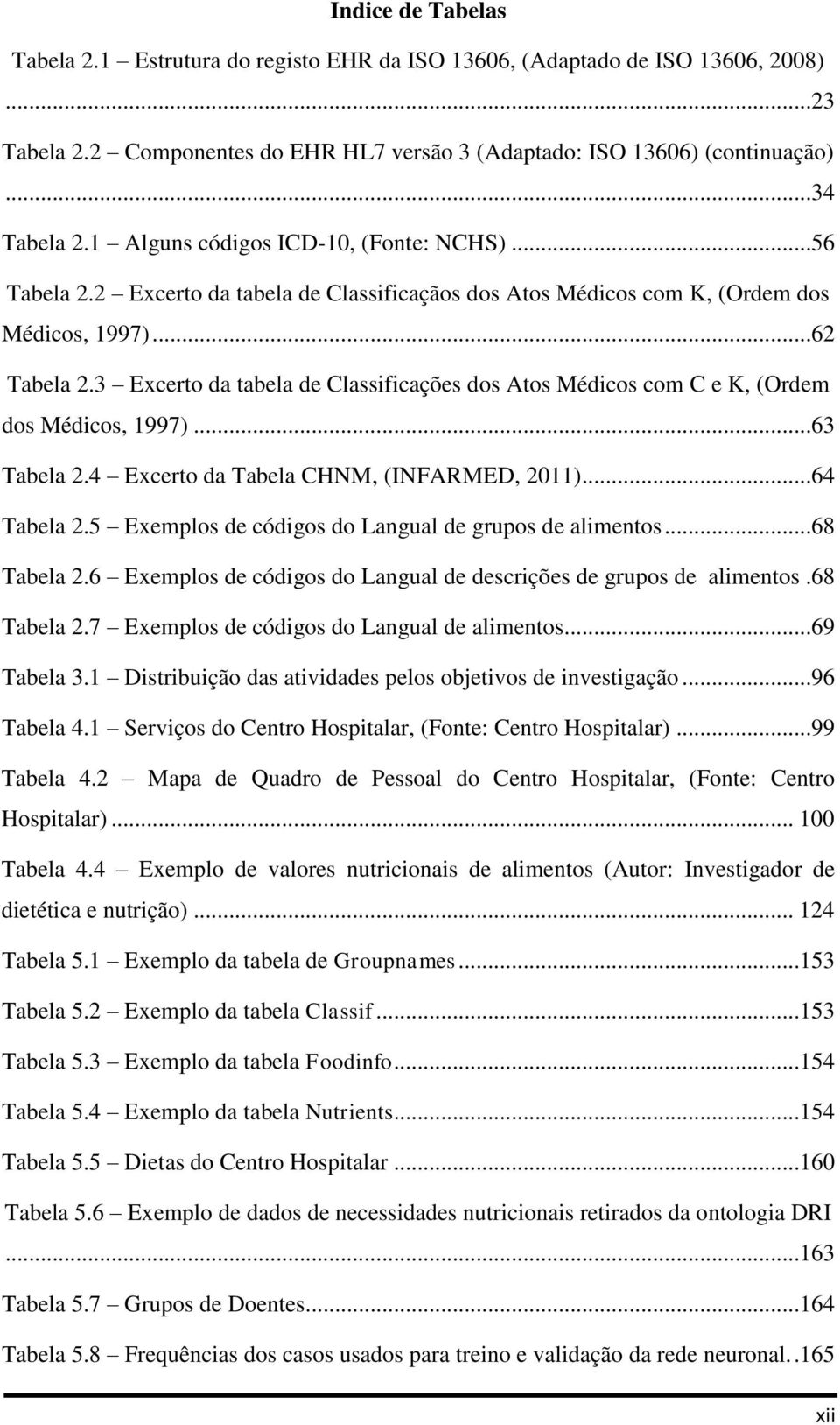 3 Excerto da tabela de Classificações dos Atos Médicos com C e K, (Ordem dos Médicos, 1997)...63 Tabela 2.4 Excerto da Tabela CHNM, (INFARMED, 2011)...64 Tabela 2.