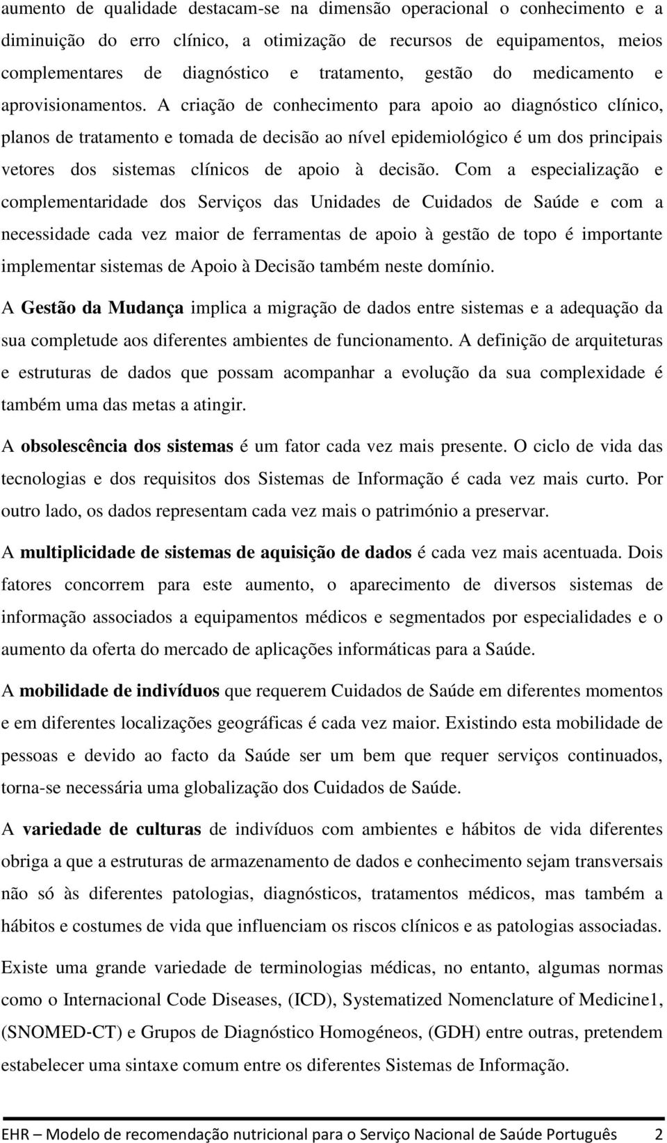 A criação de conhecimento para apoio ao diagnóstico clínico, planos de tratamento e tomada de decisão ao nível epidemiológico é um dos principais vetores dos sistemas clínicos de apoio à decisão.