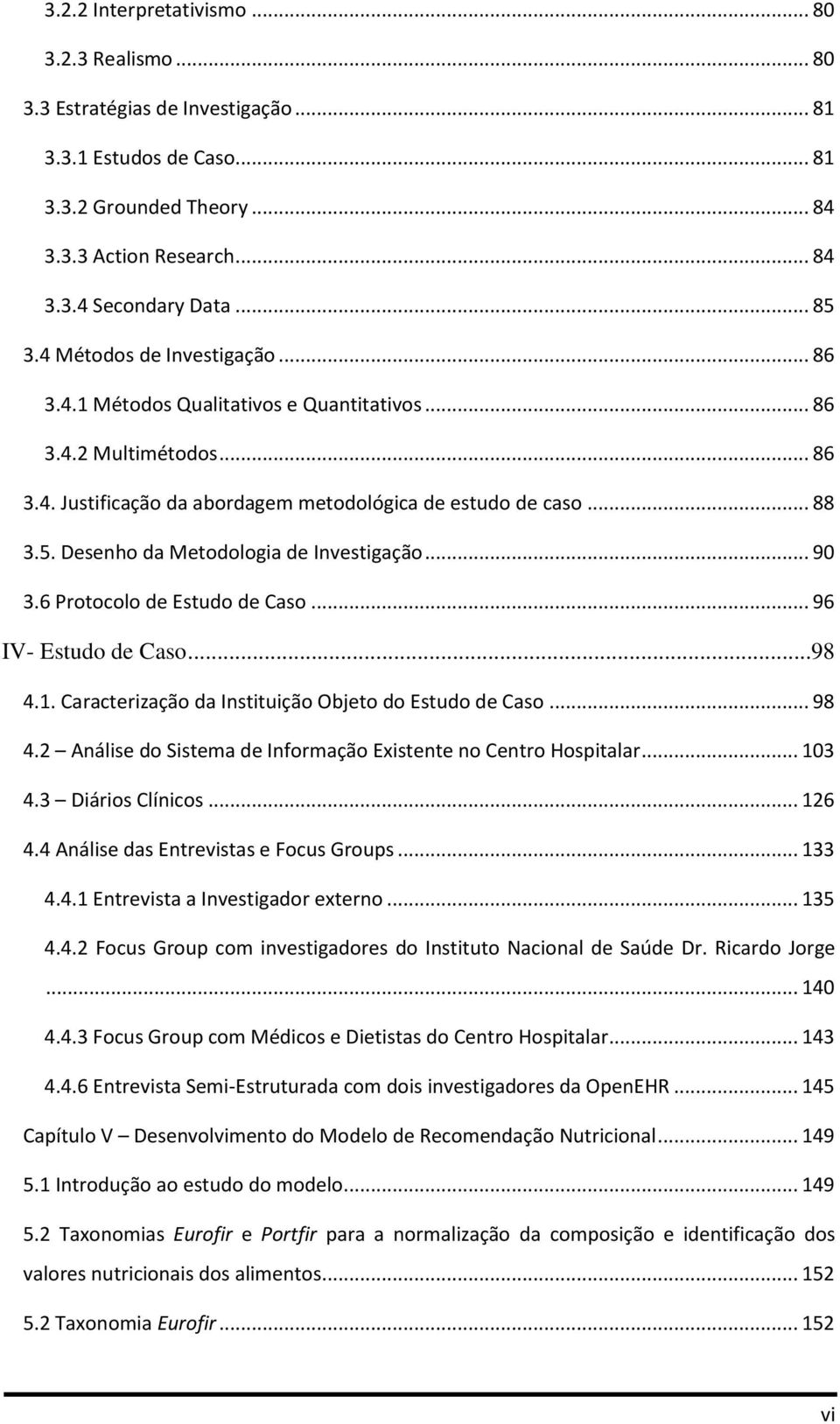 Desenho da Metodologia de Investigação... 90 3.6 Protocolo de Estudo de Caso... 96 IV- Estudo de Caso...98 4.1. Caracterização da Instituição Objeto do Estudo de Caso... 98 4.