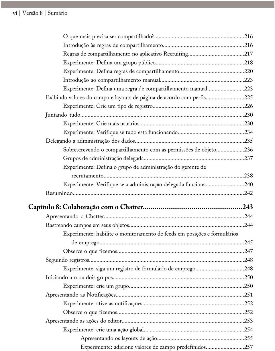 ..223 Experimente: Defina uma regra de compartilhamento manual...223 Exibindo valores do campo e layouts de página de acordo com perfis...225 Experimente: Crie um tipo de registro...226 Juntando tudo.