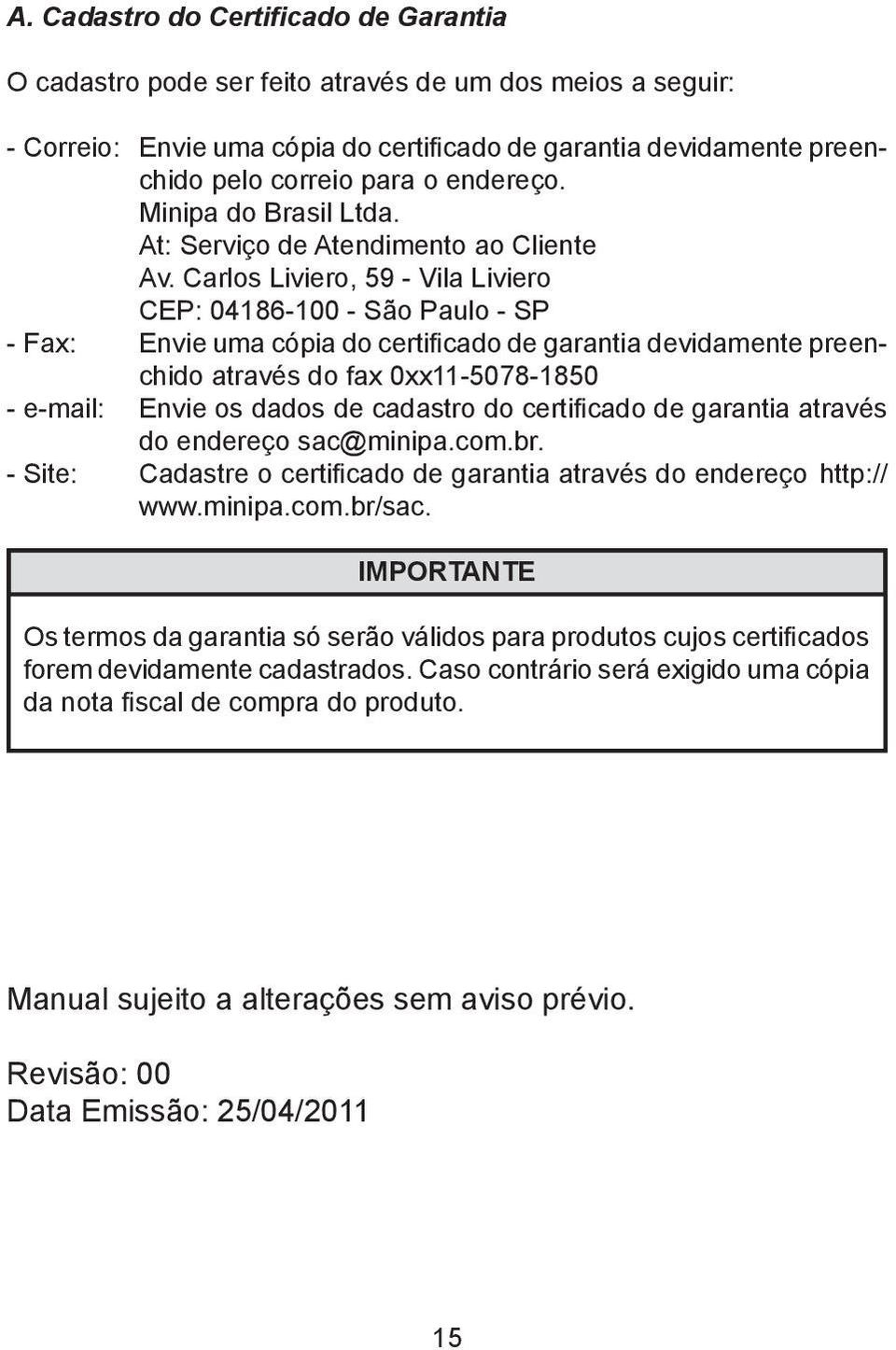 Carlos Liviero, 59 - Vila Liviero CEP: 04186-100 - São Paulo - SP - Fax: Envie uma cópia do certificado de garantia devidamente preenchido através do fax 0xx11-5078-1850 - e-mail: Envie os dados de