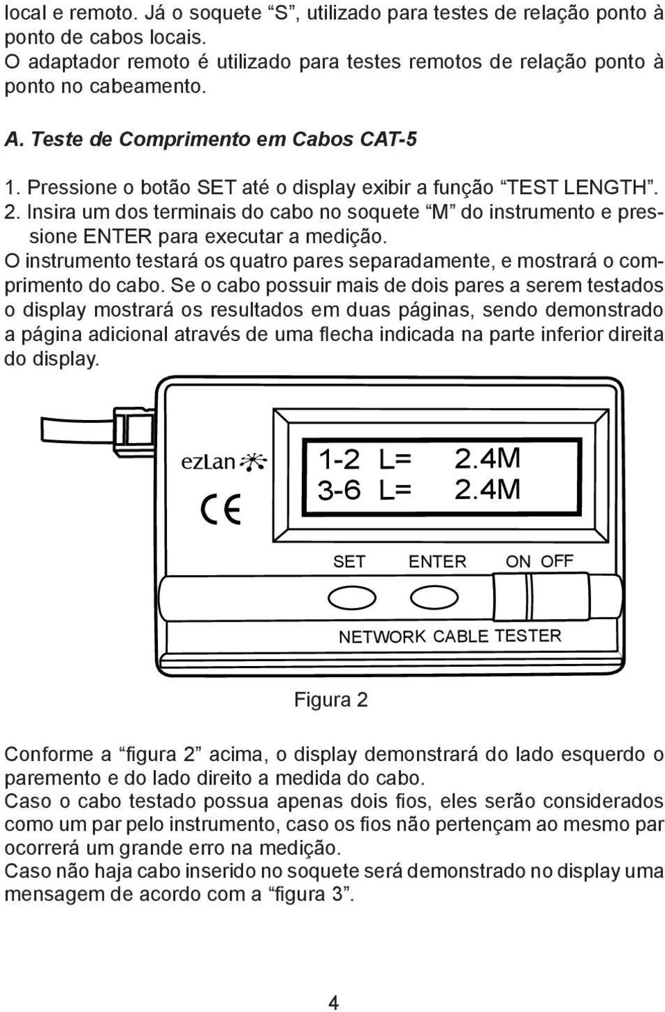 Insira um dos terminais do cabo no soquete M do instrumento e pressione ENTER para executar a medição. O instrumento testará os quatro pares separadamente, e mostrará o comprimento do cabo.