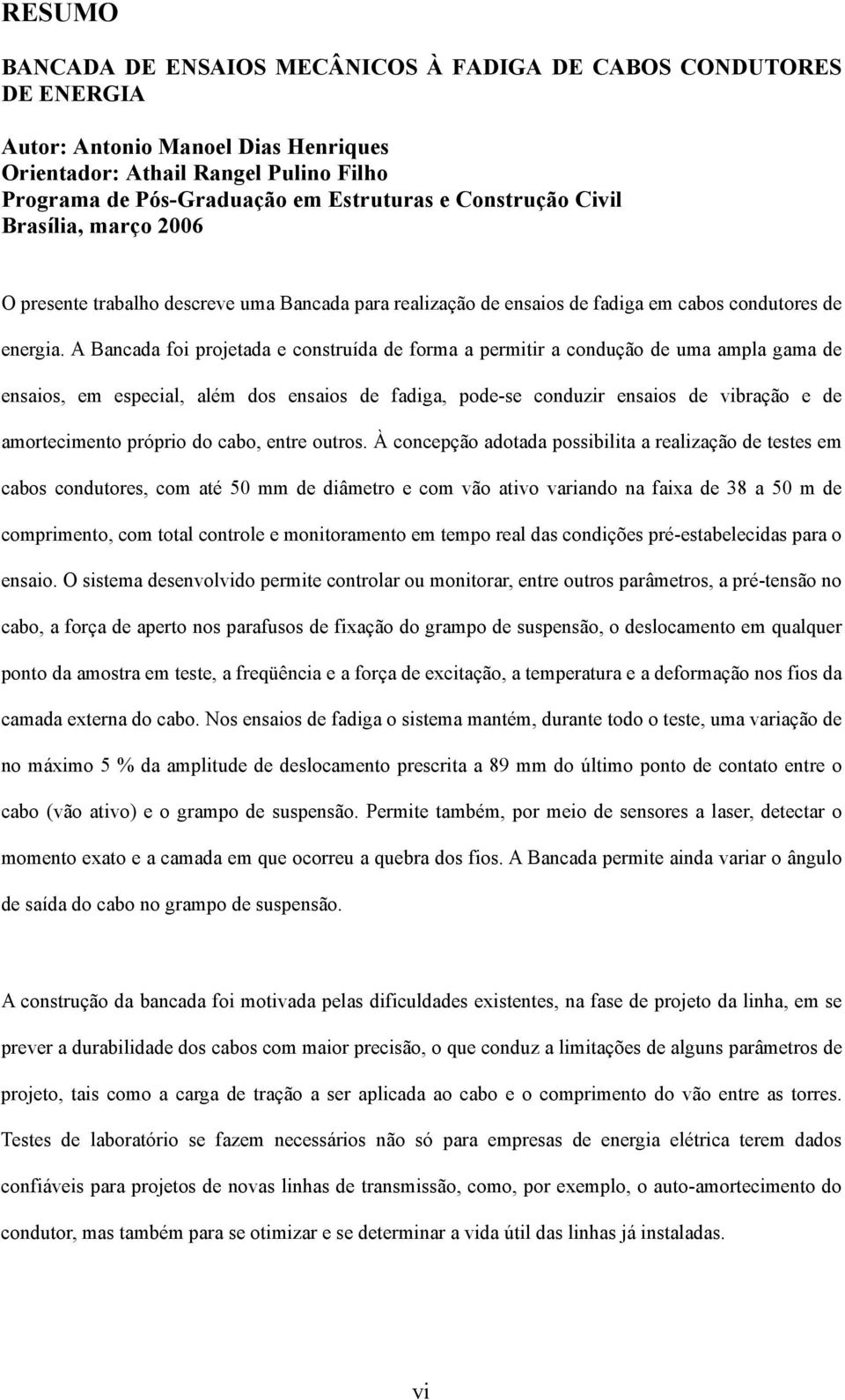 A Bancada foi projetada e construída de forma a permitir a condução de uma ampla gama de ensaios, em especial, além dos ensaios de fadiga, pode-se conduzir ensaios de vibração e de amortecimento