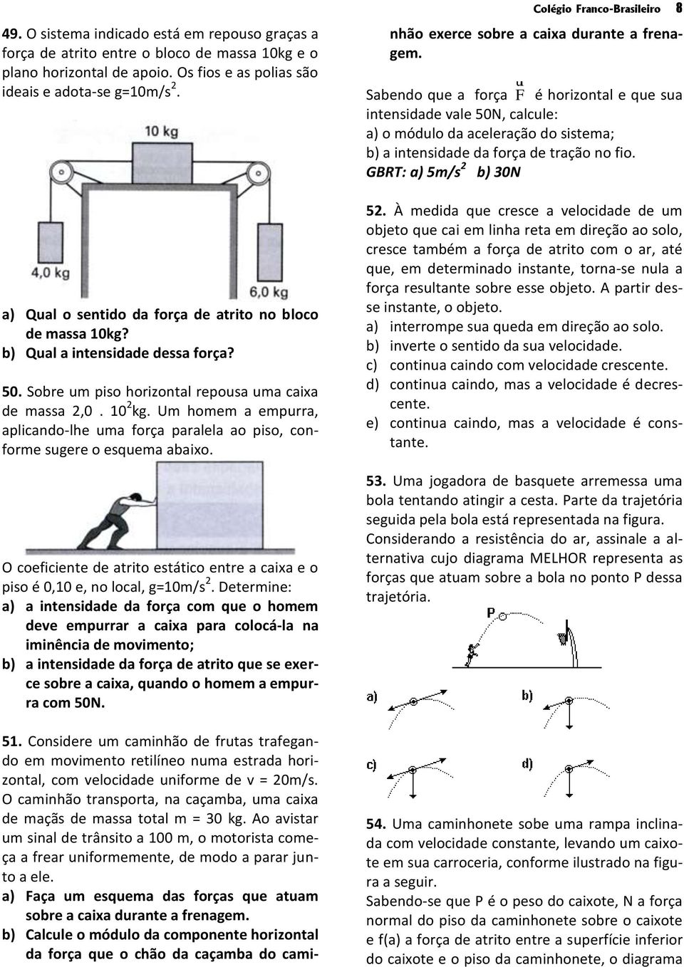 Um homem a empurra, aplicando-lhe uma força paralela ao piso, conforme sugere o esquema abaixo. O coeficiente de atrito estático entre a caixa e o piso é 0,10 e, no local, g=10m/s 2.