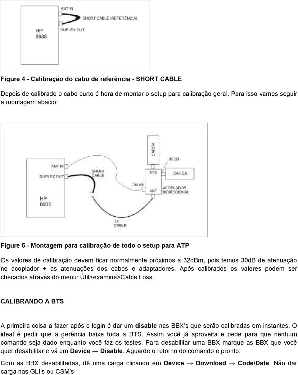 no acoplador + as atenuações dos cabos e adaptadores. Após calibrados os valores podem ser checados através do menu: Útil>examine>Cable Loss.