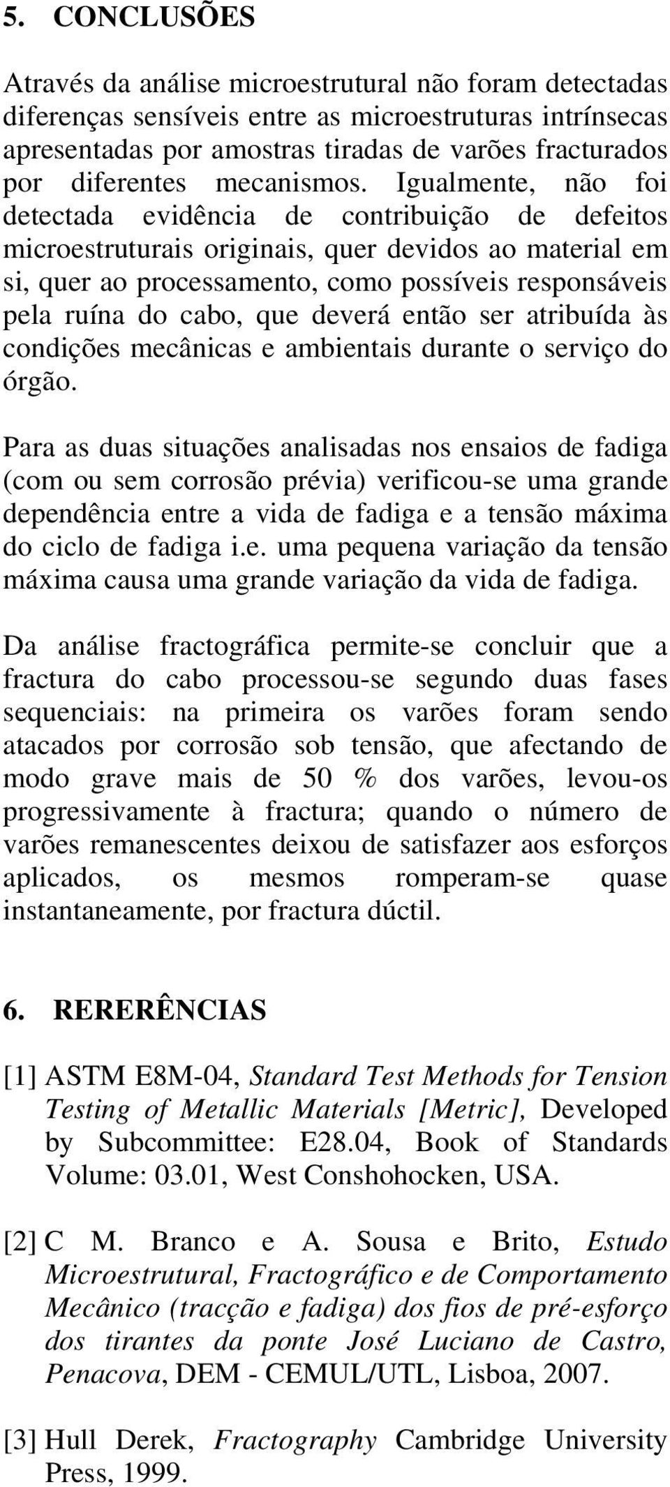 Igualmente, não foi detectada evidência de contribuição de defeitos microestruturais originais, quer devidos ao material em si, quer ao processamento, como possíveis responsáveis pela ruína do cabo,