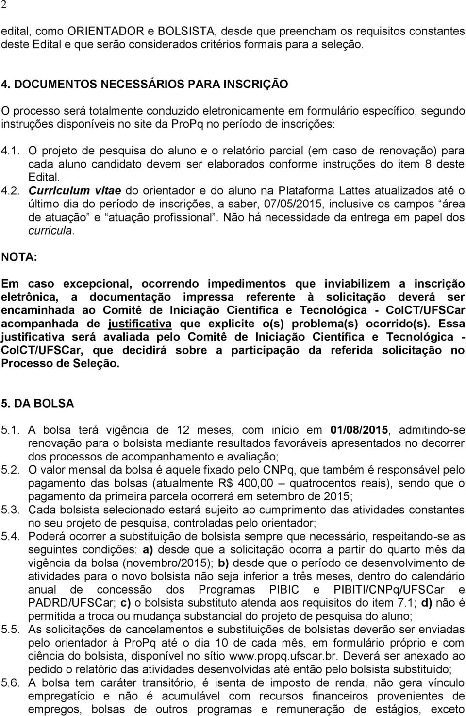 O projeto de pesquisa do aluno e o relatório parcial (em caso de renovação) para cada aluno candidato devem ser elaborados conforme instruções do item 8 deste Edital. 4.2.