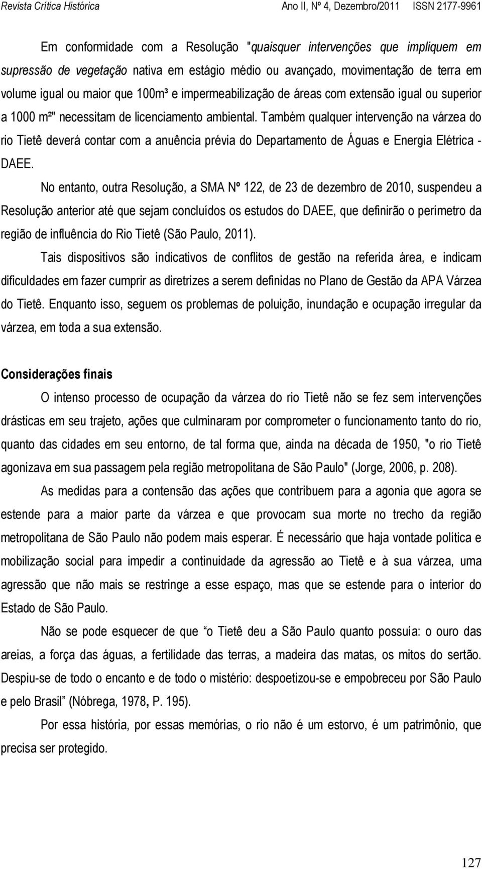 Também qualquer intervenção na várzea do rio Tietê deverá contar com a anuência prévia do Departamento de Águas e Energia Elétrica - DAEE.