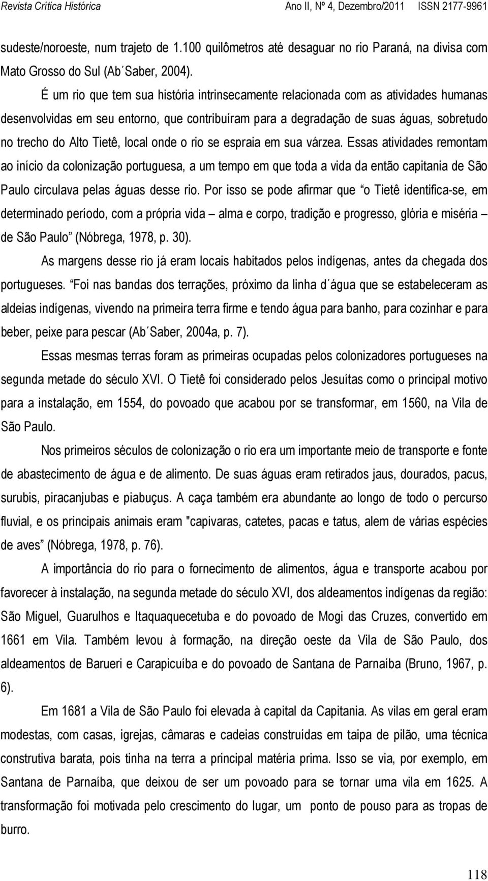 local onde o rio se espraia em sua várzea. Essas atividades remontam ao início da colonização portuguesa, a um tempo em que toda a vida da então capitania de São Paulo circulava pelas águas desse rio.