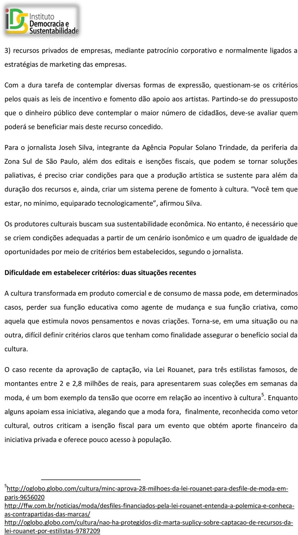 Partindo-se do pressuposto que o dinheiro público deve contemplar o maior número de cidadãos, deve-se avaliar quem poderá se beneficiar mais deste recurso concedido.