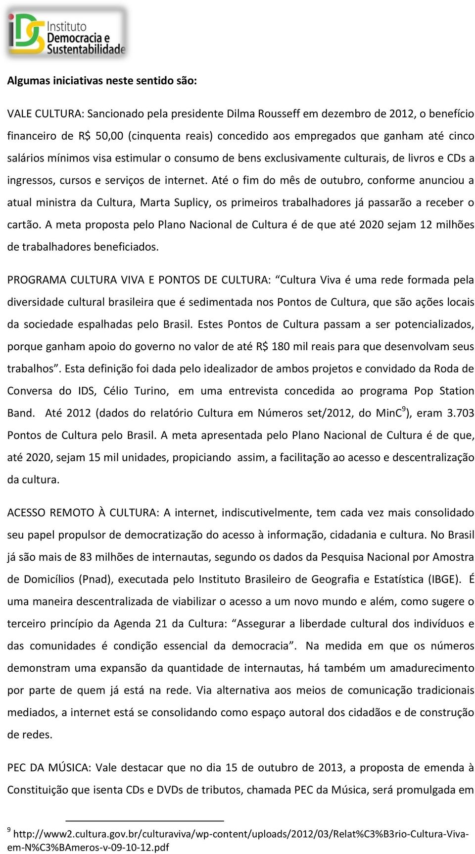 Até o fim do mês de outubro, conforme anunciou a atual ministra da Cultura, Marta Suplicy, os primeiros trabalhadores já passarão a receber o cartão.