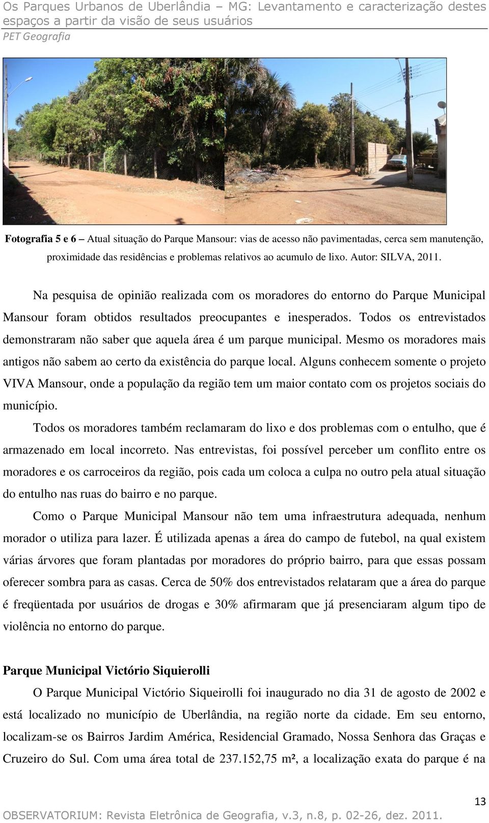 Todos os entrevistados demonstraram não saber que aquela área é um parque municipal. Mesmo os moradores mais antigos não sabem ao certo da existência do parque local.