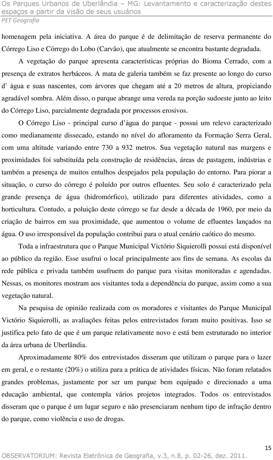 A mata de galeria também se faz presente ao longo do curso d água e suas nascentes, com árvores que chegam até a 20 metros de altura, propiciando agradável sombra.