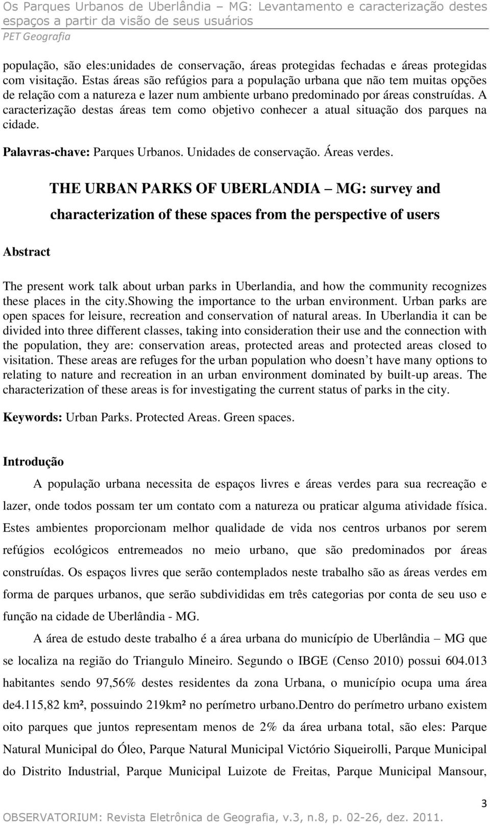 A caracterização destas áreas tem como objetivo conhecer a atual situação dos parques na cidade. Palavras-chave: Parques Urbanos. Unidades de conservação. Áreas verdes.