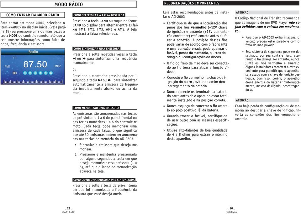 MODO RÁDIO COMO SELECIONAR A FAIXA DESEJADA Pressione a tecla BAND ou toque no ícone BAND no display para alternar entre as faixas FM1, FM2, FM3, AM1 e AM2. A tela mostrará a faixa selecionada.