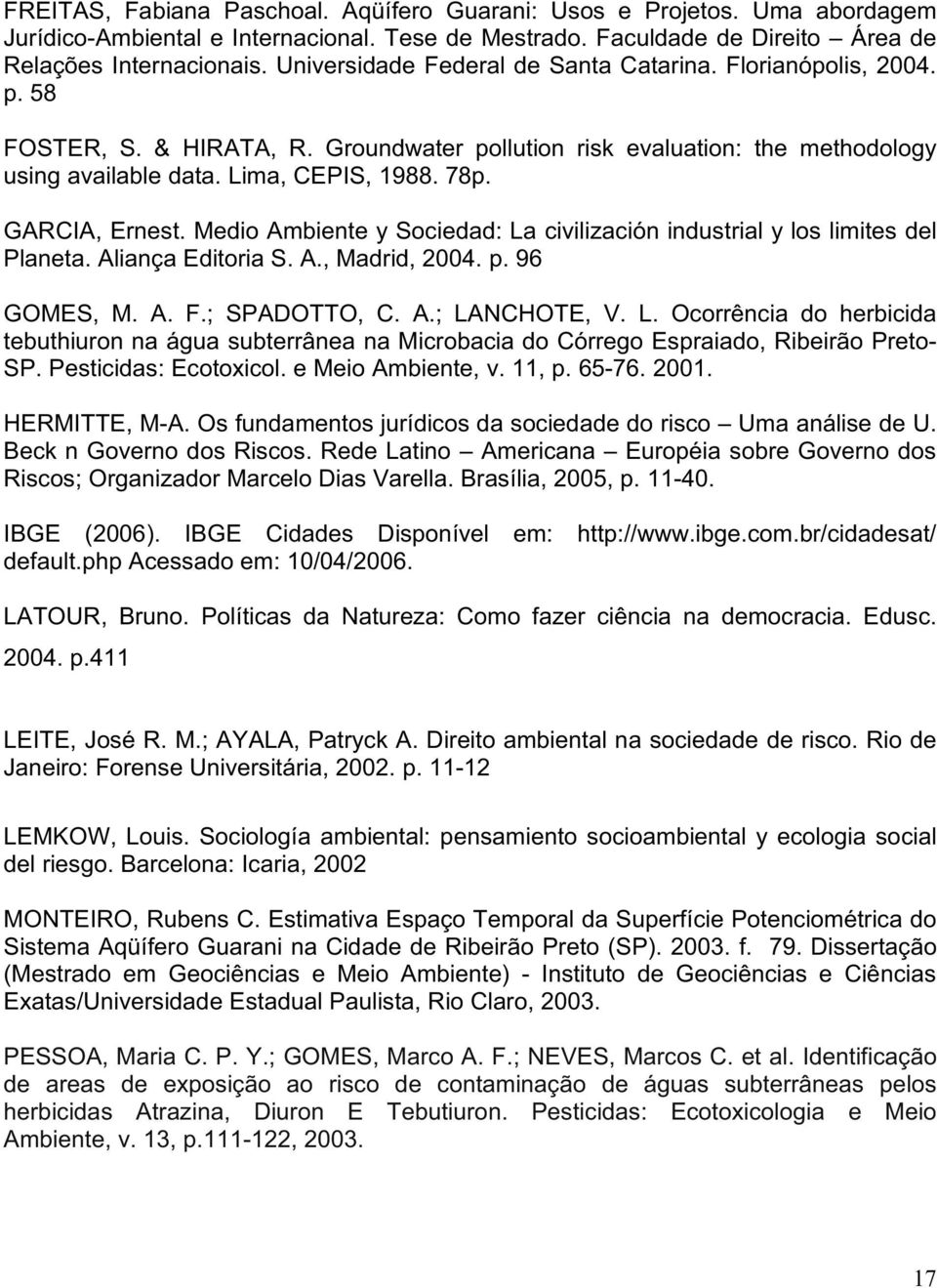 GARCIA, Ernest. Medio Ambiente y Sociedad: La civilización industrial y los limites del Planeta. Aliança Editoria S. A., Madrid, 2004. p. 96 GOMES, M. A. F.; SPADOTTO, C. A.; LANCHOTE, V. L. Ocorrência do herbicida tebuthiuron na água subterrânea na Microbacia do Córrego Espraiado, Ribeirão Preto- SP.