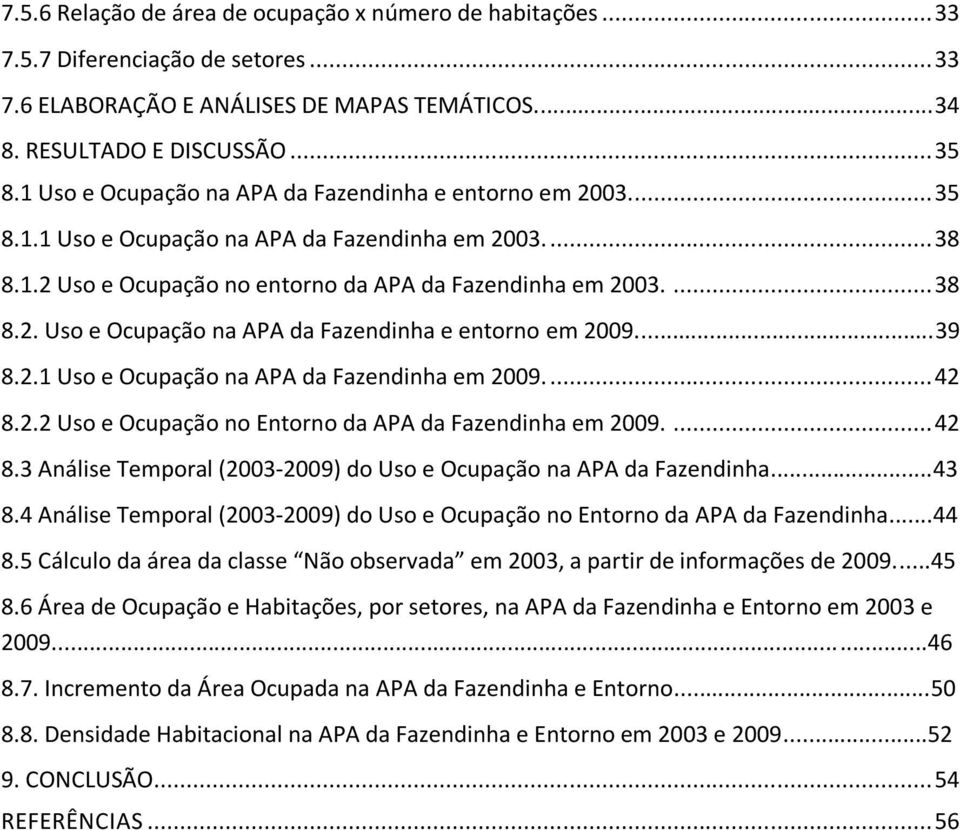 ..39 8.2.1 Uso e Ocupação na APA da Fazendinha em 2009.... 42 8.2.2 Uso e Ocupação no Entorno da APA da Fazendinha em 2009.... 42 8.3 Análise Temporal (2003-2009) do Uso e Ocupação na APA da Fazendinha.