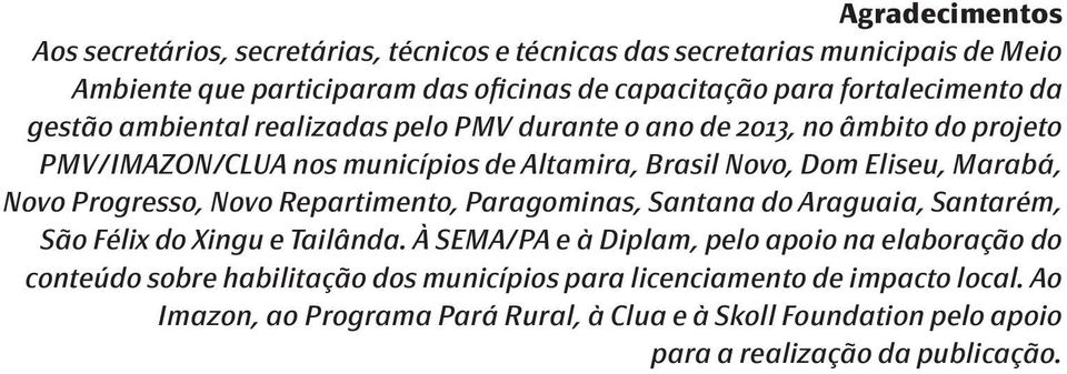 Marabá, Novo Progresso, Novo Repartimento, Paragominas, Santana do Araguaia, Santarém, São Félix do Xingu e Tailânda.