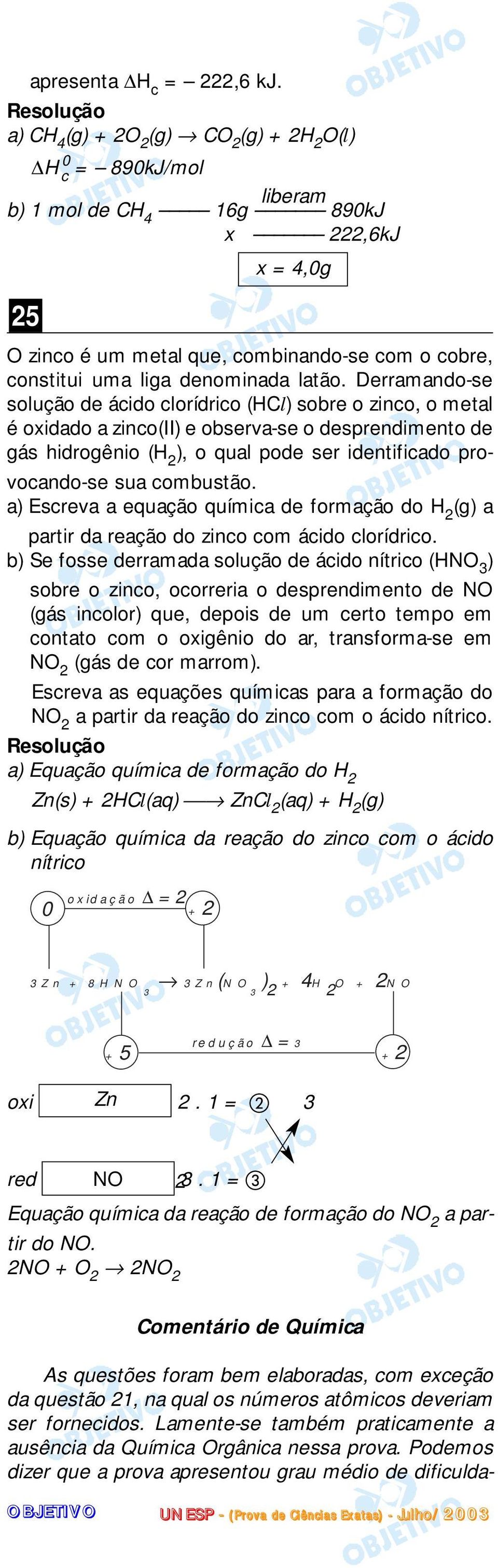 Derramando-se solução de ácido clorídrico (HCl) sobre o zinco, o metal é oidado a zinco(ii) e observa-se o desprendimento de gás hidrogênio (H 2 ), o qual pode ser identificado provocando-se sua